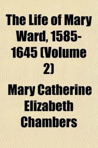 Cover of The Life of Mary Ward, 1585-1645 (Volume 2)