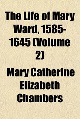 Book cover for The Life of Mary Ward, 1585-1645 (Volume 2)