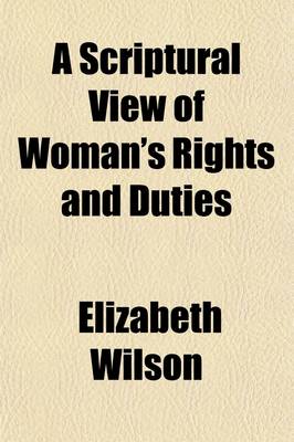 Book cover for A Scriptural View of Woman's Rights and Duties; In All the Important Relations of Life