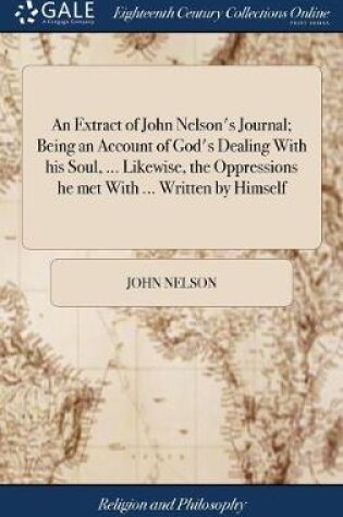 Cover of An Extract of John Nelson's Journal; Being an Account of God's Dealing With his Soul, ... Likewise, the Oppressions he met With ... Written by Himself