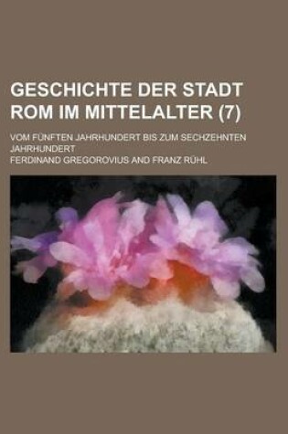 Cover of Geschichte Der Stadt ROM Im Mittelalter (7); Vom Funften Jahrhundert Bis Zum Sechzehnten Jahrhundert