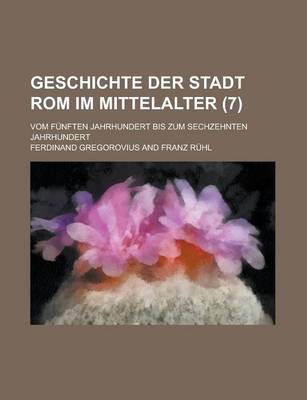 Book cover for Geschichte Der Stadt ROM Im Mittelalter (7); Vom Funften Jahrhundert Bis Zum Sechzehnten Jahrhundert