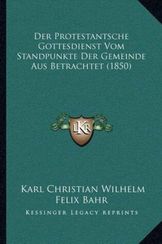 Cover of Der Protestantsche Gottesdienst Vom Standpunkte Der Gemeinde Aus Betrachtet (1850)