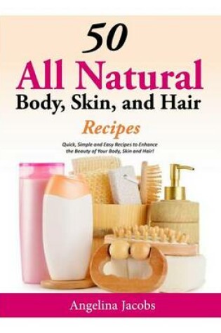 Cover of 50 All Natural Body, Skin, and Hair Recipes