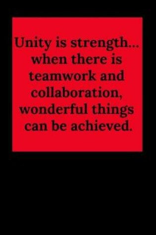 Cover of Unity Is Strength... When There Is Teamwork and Collaboration, Wonderful Things Can Be Achieved.