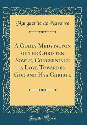 Book cover for A Godly Medytacyon of the Christen Sowle, Concerninge a Love Towardes God and Hys Christe (Classic Reprint)