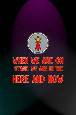 Book cover for When We Are On Stage, We Are In The Here And Now