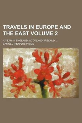 Cover of Travels in Europe and the East; A Year in England, Scotland, Ireland Volume 2