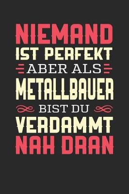 Book cover for Niemand Ist Perfekt Aber ALS Metallbauer Bist Du Verdammt Nah Dran