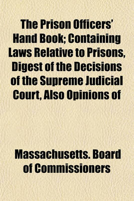 Book cover for The Prison Officers' Hand Book; Containing Laws Relative to Prisons, Digest of the Decisions of the Supreme Judicial Court, Also Opinions of