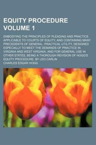 Cover of Equity Procedure Volume 1; Embodying the Principles of Pleading and Practice Applicable to Courts of Equity, and Containing Many Precedents of General, Practical Utility, Designed Especially to Meet the Demands of Practice in Virginia and West Virginia, an