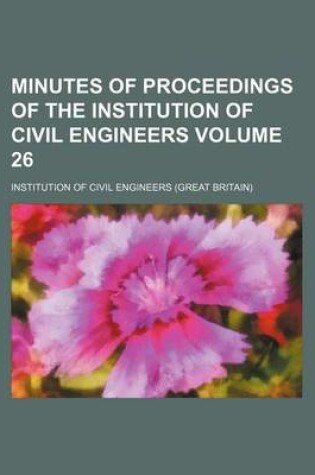 Cover of Minutes of Proceedings of the Institution of Civil Engineers Volume 26