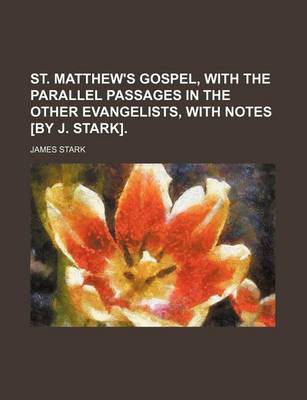 Book cover for St. Matthew's Gospel, with the Parallel Passages in the Other Evangelists, with Notes [By J. Stark].