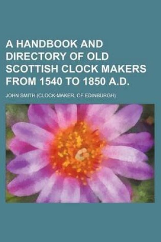 Cover of A Handbook and Directory of Old Scottish Clock Makers from 1540 to 1850 A.D.