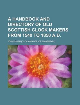 Book cover for A Handbook and Directory of Old Scottish Clock Makers from 1540 to 1850 A.D.