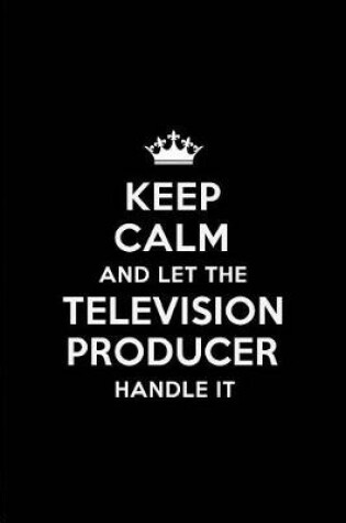 Cover of Keep Calm and Let the Television Producer Handle It