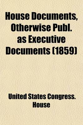 Book cover for House Documents, Otherwise Publ. as Executive Documents; 13th Congress, 2D Session-49th Congress, 1st Session