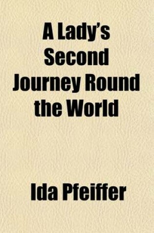 Cover of A Lady's Second Journey Round the World (Volume P91-1625); From London to the Cape of Good Hope, Borneo, Java, Sumatra, Celebes, Ceram, the Moluccas, Etc., California, Panama, Peru, Ecuador, and the United States
