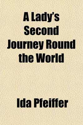 Book cover for A Lady's Second Journey Round the World (Volume P91-1625); From London to the Cape of Good Hope, Borneo, Java, Sumatra, Celebes, Ceram, the Moluccas, Etc., California, Panama, Peru, Ecuador, and the United States