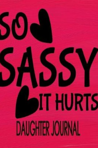 Cover of So Sassy It Hurts Daughter Journal