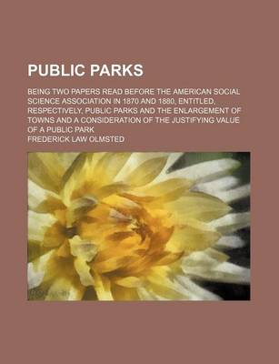 Book cover for Public Parks; Being Two Papers Read Before the American Social Science Association in 1870 and 1880, Entitled, Respectively, Public Parks and the Enlargement of Towns and a Consideration of the Justifying Value of a Public Park