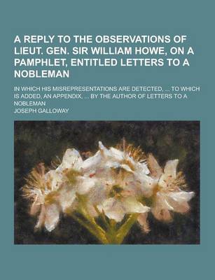 Book cover for A Reply to the Observations of Lieut. Gen. Sir William Howe, on a Pamphlet, Entitled Letters to a Nobleman; In Which His Misrepresentations Are Dete