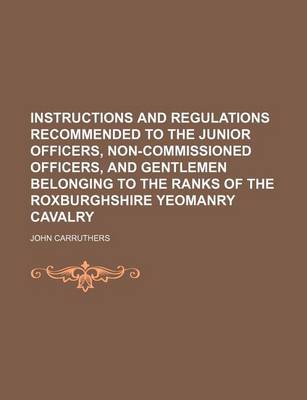 Book cover for Instructions and Regulations Recommended to the Junior Officers, Non-Commissioned Officers, and Gentlemen Belonging to the Ranks of the Roxburghshire Yeomanry Cavalry