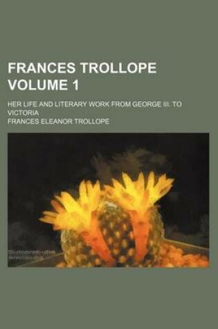 Cover of Frances Trollope Volume 1; Her Life and Literary Work from George III. to Victoria