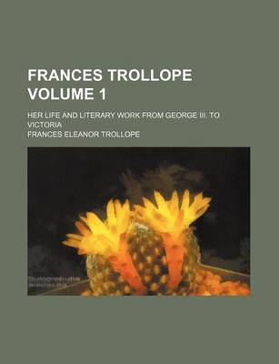 Book cover for Frances Trollope Volume 1; Her Life and Literary Work from George III. to Victoria