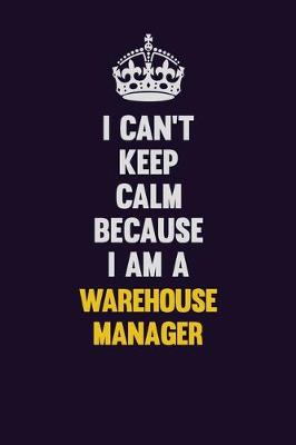 Book cover for I Can't Keep Calm Because I Am A Warehouse Manager