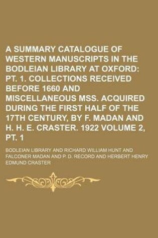 Cover of A Summary Catalogue of Western Manuscripts in the Bodleian Library at Oxford Volume 2, PT. 1; PT. 1. Collections Received Before 1660 and Miscellaneous Mss. Acquired During the First Half of the 17th Century, by F. Madan and H. H. E. Craster. 1922