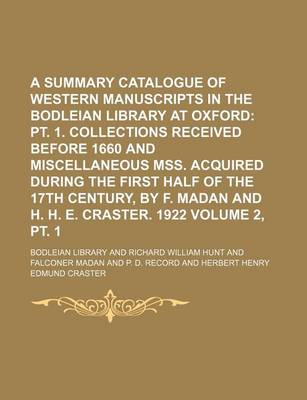 Book cover for A Summary Catalogue of Western Manuscripts in the Bodleian Library at Oxford Volume 2, PT. 1; PT. 1. Collections Received Before 1660 and Miscellaneous Mss. Acquired During the First Half of the 17th Century, by F. Madan and H. H. E. Craster. 1922