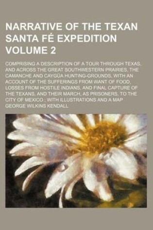 Cover of Narrative of the Texan Santa Fe Expedition; Comprising a Description of a Tour Through Texas, and Across the Great Southwestern Prairies, the Camanche and Caygua Hunting-Grounds, with an Account of the Sufferings from Want of Volume 2