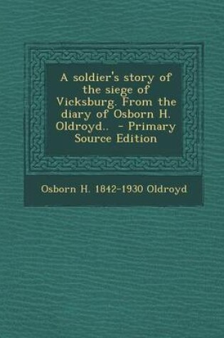 Cover of A Soldier's Story of the Siege of Vicksburg. from the Diary of Osborn H. Oldroyd.. - Primary Source Edition