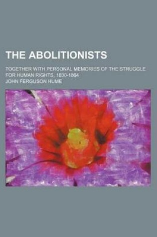 Cover of The Abolitionists; Together with Personal Memories of the Struggle for Human Rights, 1830-1864