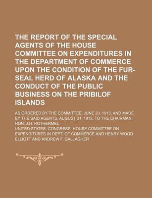 Book cover for The Report of the Special Agents of the House Committee on Expenditures in the Department of Commerce Upon the Condition of the Fur-Seal Herd of Alaska and the Conduct of the Public Business on the Pribilof Islands; As Ordered by the