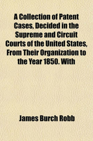 Cover of A Collection of Patent Cases, Decided in the Supreme and Circuit Courts of the United States, from Their Organization to the Year 1850. with