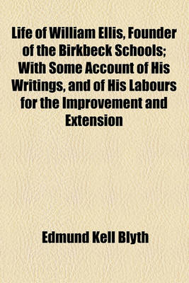 Book cover for Life of William Ellis, Founder of the Birkbeck Schools; With Some Account of His Writings, and of His Labours for the Improvement and Extension