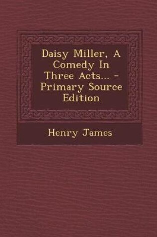 Cover of Daisy Miller, a Comedy in Three Acts... - Primary Source Edition