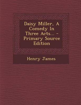 Book cover for Daisy Miller, a Comedy in Three Acts... - Primary Source Edition