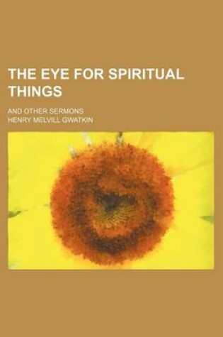 Cover of The Eye for Spiritual Things; And Other Sermons