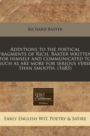 Cover of Additions to the Poetical Fragments of Rich. Baxter Written for Himself and Communicated to Such as Are More for Serious Verse Than Smooth. (1683)
