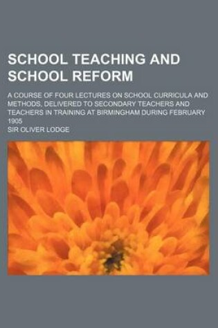 Cover of School Teaching and School Reform; A Course of Four Lectures on School Curricula and Methods, Delivered to Secondary Teachers and Teachers in Training