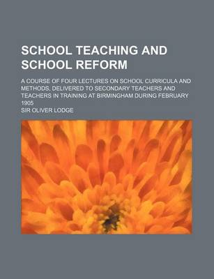 Book cover for School Teaching and School Reform; A Course of Four Lectures on School Curricula and Methods, Delivered to Secondary Teachers and Teachers in Training