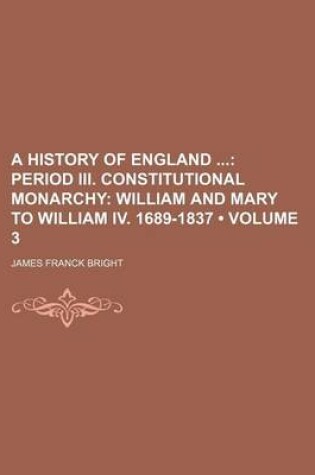 Cover of A History of England (Volume 3); Period III. Constitutional Monarchy William and Mary to William IV. 1689-1837