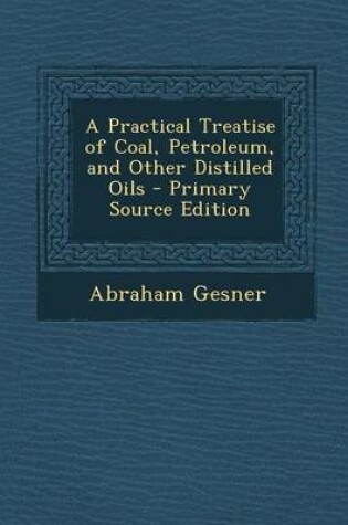 Cover of A Practical Treatise of Coal, Petroleum, and Other Distilled Oils - Primary Source Edition