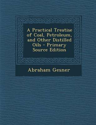 Book cover for A Practical Treatise of Coal, Petroleum, and Other Distilled Oils - Primary Source Edition