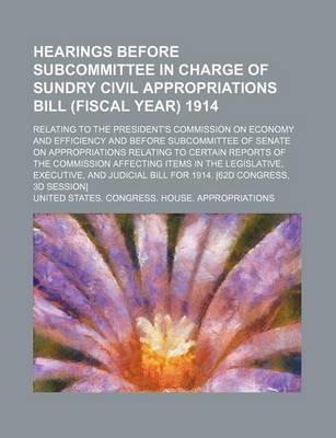 Book cover for Hearings Before Subcommittee in Charge of Sundry Civil Appropriations Bill (Fiscal Year) 1914; Relating to the President's Commission on Economy and Efficiency and Before Subcommittee of Senate on Appropriations Relating to Certain Reports of the Commissi