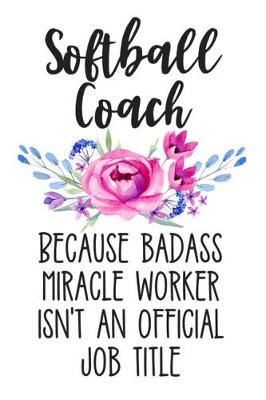 Book cover for Softball Coach Because Badass Miracle Worker Isn't an Official Job Title