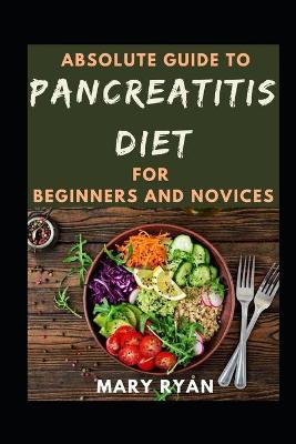 Book cover for Absolute Guide To Pancreatitis Diet Cookbook For Beginners And Novices